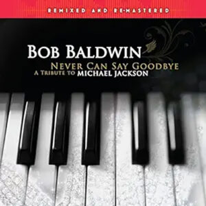 Bob Baldwin Never Can Say Goodbye A Tribute To Michael Jackson